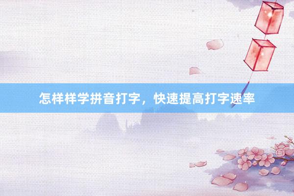 怎样样学拼音打字，快速提高打字速率